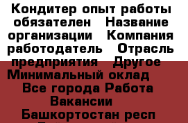 Кондитер-опыт работы обязателен › Название организации ­ Компания-работодатель › Отрасль предприятия ­ Другое › Минимальный оклад ­ 1 - Все города Работа » Вакансии   . Башкортостан респ.,Баймакский р-н